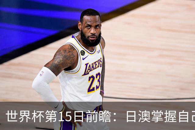世界杯第15日前瞻：日澳掌握自己命运争晋级 荷兰目标头名出线