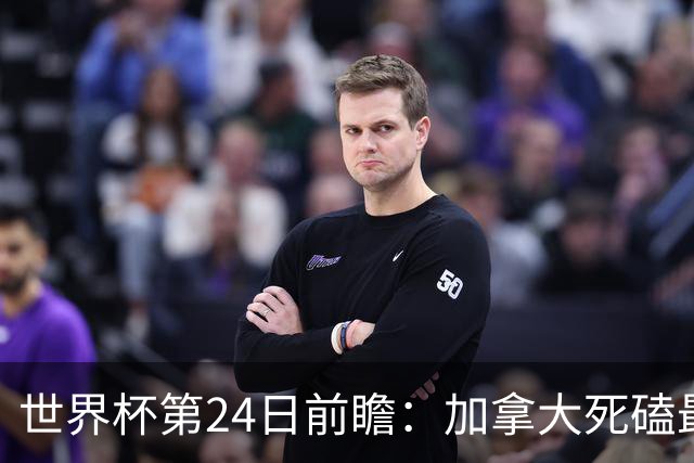 世界杯第24日前瞻：加拿大死磕最大苦主 姆巴佩冲击里程碑