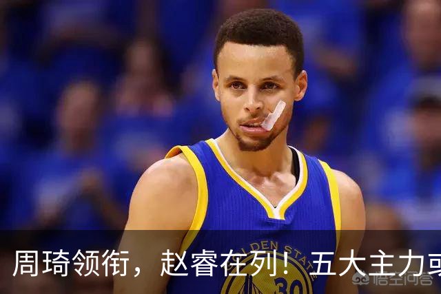 周琦领衔，赵睿在列！五大主力或驰援男篮，CBA得分王令人惋惜