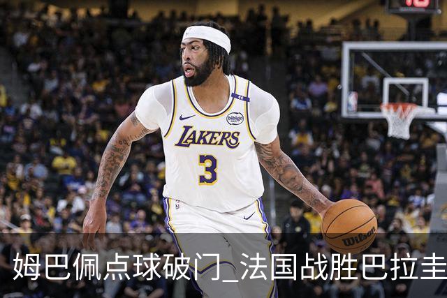 姆巴佩点球破门 法国战胜巴拉圭晋级八强