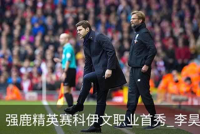 强鹿精英赛科伊文职业首秀 李昊桐窦泽成重返赛场