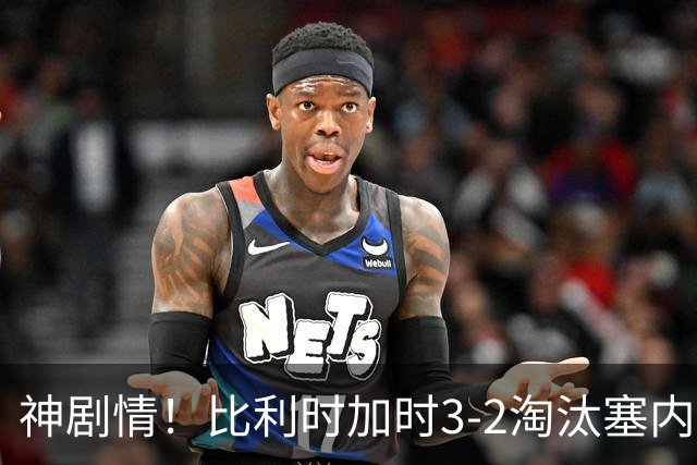 神剧情！比利时加时3-2淘汰塞内加尔 蒂莱曼斯绝平+点射绝杀