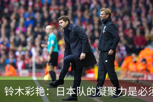 铃木彩艳：日本队的凝聚力是必须传承的财富，不会因失利而改变